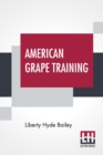 Image for American Grape Training : An Account Of The Leading Forms Now In Use Of Training The American Grapes.