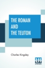 Image for The Roman And The Teuton : A Series Of Lectures Delivered Before The University Of Cambridge; New Edition, With Preface, By Professor F. Max Muller