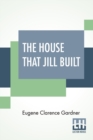 Image for The House That Jill Built : After Jack&#39;s Had Proved A Failure. A Book On Home Architecture, With Illustrations