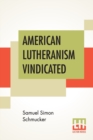 Image for American Lutheranism Vindicated : Or, Examination Of The Lutheran Symbols, On Certain Disputed Topics: Including A Reply To The Plea Of Rev. W. J. Mann