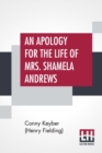 Image for An Apology For The Life Of Mrs. Shamela Andrews : Together With A Full Account Of All That Passed Between Her And Parson Arthur Williams