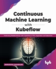 Image for Continuous Machine Learning with Kubeflow : Performing Reliable MLOps with Capabilities of TFX, Sagemaker and Kubernetes