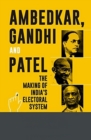 Image for Ambedkar Gandhi And Patel The Making Of India&#39;s Electoral System