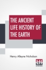 Image for The Ancient Life History Of The Earth : A Comprehensive Outline Of The Principles And Leading Facts Of Palaeontological Science