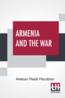 Image for Armenia And The War : An Armenian&#39;s Point Of View With An Appeal To Britain And The Coming Peace Conference With A Preface By Viscount Bryce