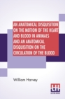 Image for An Anatomical Disquisition On The Motion Of The Heart And Blood In Animals And An Anatomical Disquisition On The Circulation Of The Blood
