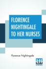 Image for Florence Nightingale To Her Nurses : A Selection From Miss Nightingale&#39;s Addresses Edited, With Preface By Rosalind Nash