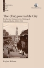 Image for The (Un)governable City: : Productive Failure in the Making of Colonial Delhi, 1858-1911
