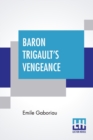 Image for Baron Trigault&#39;s Vengeance : A Sequel To &quot;The Count&#39;s Millions&quot; Translated From The French Of Emile Gaboriau