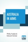 Image for Australia In Arms : A Narrative Of The Australasian Imperial Force And Their Achievement At Anzac