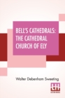 Image for Bell&#39;s Cathedrals : The Cathedral Church Of Ely - A History And Description Of The Building With A Short Account Of The Former Monastery And Of The See