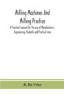 Image for Milling machines and milling practice; A Practical manual for the use of Manufacturers, Engineerings Students and Practical men