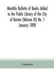 Image for Monthly Bulletin of Books Added to the Public Library of the City of Boston (Volume III) No. 1 January 1898