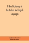 Image for A new dictionary of the Italian and English languages, based upon that of Baretti, and containing, among other additions and improvements, numerous neologisms relating to the arts and Sciences; A Vari