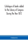 Image for Catalogue of books added to the Library of Congress During the Year 1872