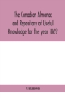 Image for The Canadian almanac and Repository of Useful Knowledge for the year 1869 Being the First After Leap Year Containing full and authentic Commercial, Statistical, Astronomical, Departmental, Ecclesiasti