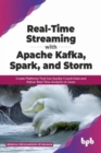 Image for Real-Time Streaming with Apache Kafka, Spark, and Storm : Create Platforms That Can Quickly Crunch Data and Deliver Real-Time Analytics to Users