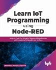 Image for Learn IoT Programming Using Node-RED : Begin to Code Full Stack IoT Apps and Edge Devices with Raspberry Pi, NodeJS, and Grafana