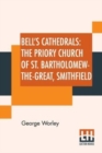 Image for Bell&#39;s Cathedrals : The Priory Church Of St. Bartholomew-The-Great, Smithfield: A Short History Of The Foundation And A Description Of The Fabric And Also Of The Church Of St. Bartholomew-The-Less