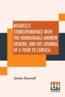 Image for Boswell&#39;s Correspondence With The Honourable Andrew Erskine, And His Journal Of A Tour To Corsica : Edited With A Preface, Introduction, And Notes By George Birkbeck Hill, D.C.L.