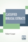 Image for Classified Biblical Extracts : Or The Holy Scriptures Analyzed; Showing Its Contradictions, Absurdities, And Immoralities. [From An English Edition.]