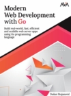 Image for Modern Web Development with Go : Build Real-World, Fast, Efficient and Scalable Web Server Apps Using Go Programming Language