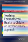 Image for Teaching environmental health to children  : an interdisciplinary approach