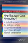 Image for Cognitive agent-based Computing-I: a unified framework for modeling complex adaptive systems using agent-based &amp; complex network-based methods