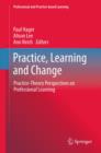 Image for Practice, learning and change: practice-theory perspectives on professional learning : volume 8
