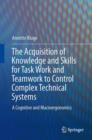 Image for The Acquisition of Knowledge and Skills for Taskwork and Teamwork to Control Complex Technical Systems