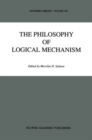 Image for The Philosophy of logical mechanism: essays in honor of Arthur W. Burks, with his responses ; with a bibliography of works of Arthur W. Burks
