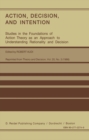 Image for Action, Decision, and Intention: Studies in the Foundation of Action Theory as an Approach to Understanding Rationality and Decision