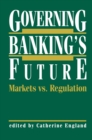 Image for Governing banking&#39;s future: markets vs. regulation