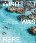 Image for Wish I Was Here : The World&#39;s Most Extraordinary Places on and Beyond the Seashore