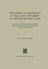 Image for Element of Negotiation in the Pacific Settlement of Disputes between States: An Analysis of Provisions Made and/or Applied since 1918 in the Field of the Pacific Settlement of International Disputes