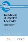 Image for Foundations of Objective Knowledge : The Relations of Popper&#39;s Theory of Knowledge to that of Kant