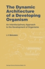Image for The dynamic architecture of a developing organism: an interdisciplinary approach to the development of organisms