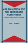 Image for Art, education, and the democratic commitment: a defence of state support for the arts