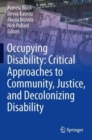 Image for Occupying disability  : critical approaches to community, justice, and decolonizing disability