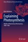 Image for Explaining Photosynthesis: Models of Biochemical Mechanisms, 1840-1960