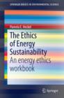 Image for The ethics of energy sustainability: an energy ethics workbook