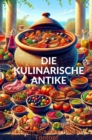 Image for DIE KULINARISCHE ANTIKE: Leckere &amp; abwechslungsreiche Rezepte aus dem Romer Tontopf
