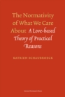 Image for The Normativity of What We Care About: A Love-based Theory of Practical Reasons