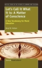 Image for Let&#39;s Call it What it is: A Matter of Conscience : A New Vocabulary for Moral Education