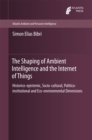 Image for Shaping of Ambient Intelligence and the Internet of Things: Historico-epistemic, Socio-cultural, Politico-institutional and Eco-environmental Dimensions