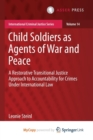 Image for Child Soldiers as Agents of War and Peace : A Restorative Transitional Justice Approach to Accountability for Crimes Under International Law