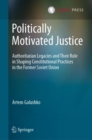 Image for Politically Motivated Justice : Authoritarian Legacies and Their Role in Shaping Constitutional Practices in the Former Soviet Union