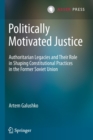 Image for Politically motivated justice  : authoritarian legacies and their role in shaping constitutional practices in the former Soviet Union