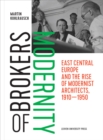 Image for Brokers of modernity  : East Central Europe and the rise of modernist architects, 1910-1950