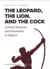 Image for The leopard, the lion, and the cock  : colonial memories and monuments in Belgium